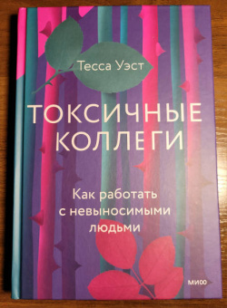 Тесса Уэст: Токсичные коллеги. Как работать с невыносимыми людьми