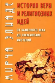 Мирча Элиаде: История веры и религиозных идей. От каменного века до элевсинских мистерий