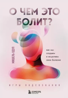 Мишель Одул: О чем это болит? Как мы создаем и исцеляем свои болезни