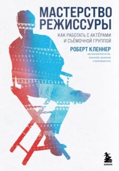 Роберт Кленнер: Мастерство режиссуры. Как работать с актерами и съемочной группы