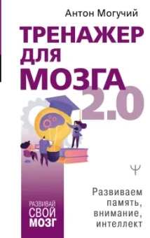 Антон Могучий: Тренажер для мозга 2.0. Развиваем память, внимание, интеллект