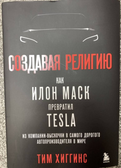 Тим Хиггинс: Создавая религию. Как Илон Маск превратил Tesla в самого дорогого автопроизводителя в мире