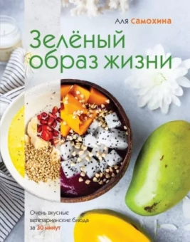 Аля Самохина: Зеленый образ жизни. Очень вкусные вегетарианские блюда за 30 минут