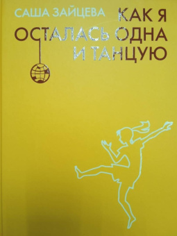 Саша Зайцева: Как я осталась одна и танцую. Самоучитель по счастливому одиночеству для девушек и женщин