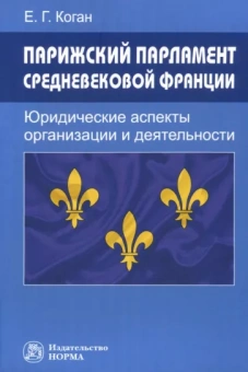 Коган в Екатерина Геннадьевна: Парижский парламент средневековой Франции. Юридические аспекты организации и деятельности