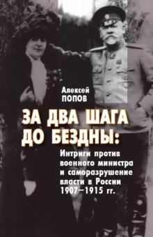 Алексей Попов: За два шага до бездны. Интриги против военного министра и саморазрушение власти в России 1907–1915 г