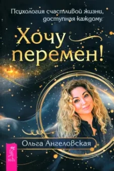 Ольга Ангеловская: Хочу перемен! Психология счастливой жизни, доступная каждому