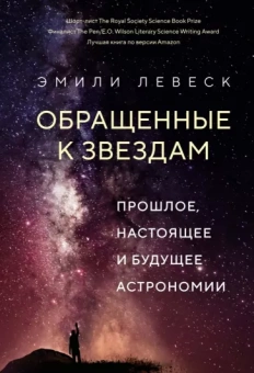 Эмили Левеск: Обращенные к звездам. Прошлое, настоящее и будущее астрономии