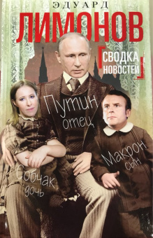 Эдуард Лимонов: Сводка новостей. Путин - отец. Макрон - сын. Собчак - дочь