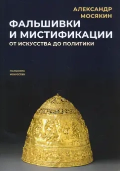 Александр Мосякин: Фальшивки и мистификации. От искусства до политики
