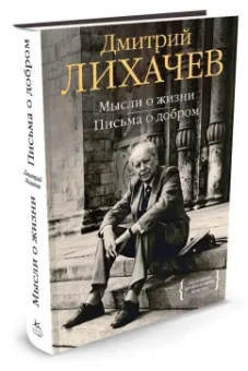 Дмитрий Лихачев: Мысли о жизни. Письма о добром