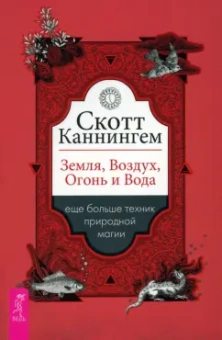 Скотт Каннингем: Земля, Воздух, Огонь и Вода. Еще больше техник природной магии
