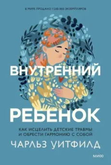 Чарльз Уитфилд: Внутренний ребенок. Как исцелить детские травмы и обрести гармонию с собой