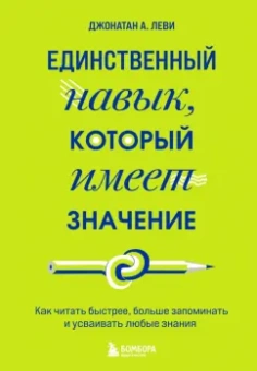 Джонатан Леви: Единственный навык, который имеет значение. Как читать быстрее, больше запоминать и усваивать любые