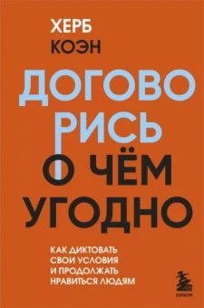 Херб Коэн: Договорись о чем угодно. Как диктовать свои условия и продолжать нравиться людям