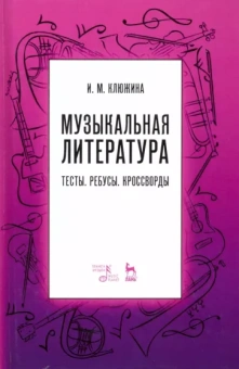Ирина Клюжина: Музыкальная литература. Тесты. Ребусы. Кроссворды. Учебно-методическое пособие