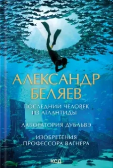 Александр Беляев: Последний человек из Атлантиды. Лаборатория Дубльвэ. Изобретения профессора Вагнера