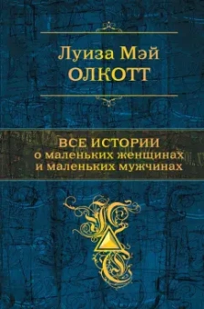 Луиза Олкотт: Все истории о маленьких женщинах и маленьких мужчинах