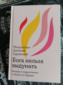 Антоний Митрополит: Бога нельзя выдумать. Беседы с подростками о Христе и Церкви