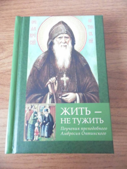 Амвросий Преподобный: Жить - не тужить. Поучения преподобного Амвросия Оптинского