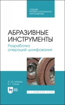 Юрьев, Зубарев: Абразивные инструменты. Разработка операций шлифования. Учебное пособие. СПО