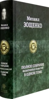 Михаил Зощенко: Полное собрание фельетонов и повестей в одном томе
