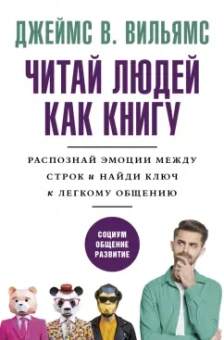 Джеймс Вильямс: Читай людей как книгу. Распознай эмоции между строк и найди ключ к легкому общению