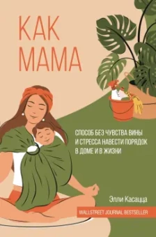 Элли Касацца: Как мама. Способ без чувства вины и стресса навести порядок в доме и в жизни
