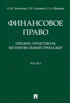 Литвишко, Станкевич, Ширяева: Финансовое право. Лекции, практикум, билингвальный тренажер. Часть I. Учебное пособие