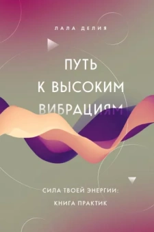 Лала Делия: Путь к высоким вибрациям. Сила твоей энергии. Книга практик