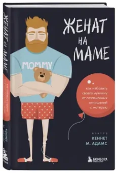Кеннет Адамс: Женат на маме. Как избавить своего мужчину от созависимых отношений с матерью