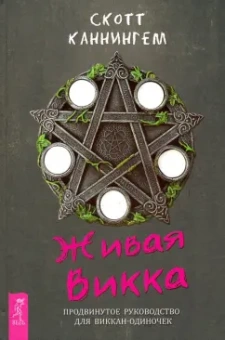 Скотт Каннингем: Живая Викка. Продвинутое руководство для виккан-одиночек