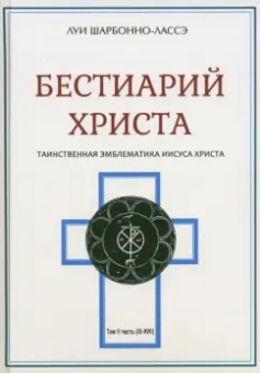 Луи Шарбонно-Лассе: Бестиарий Христа. Энциклопедия мистических существ и животных в христианстве. Том 2. Части IX-ХVII