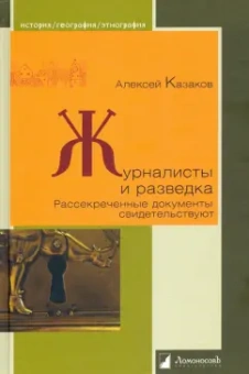 Алексей Казаков: Журналисты и разведка. Рассекреченные документы свидетельствуют