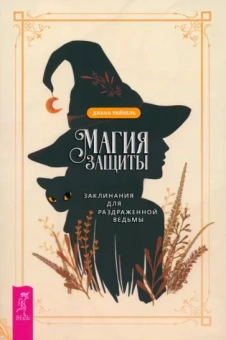 Диана Райхель: Магия защиты. Заклинания для раздраженной ведьмы
