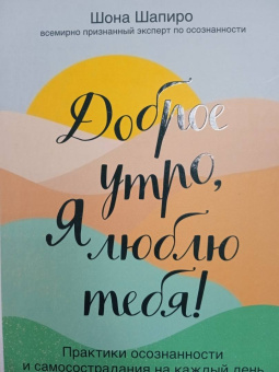 Шона Шапиро: Доброе утро, я люблю тебя! Практики осознанности и самосострадания на каждый день