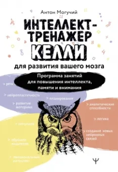 Антон Могучий: Интеллект-тренажер Келли для развития вашего мозга. Программа занятий для повышения интеллекта
