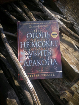 Джеймс Хибберд: Огонь не может убить дракона. Официальная нерасказанная история создания сериала «Игра престолов»