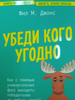 Фил Джонс: Убеди кого угодно. Как с помощью универсальных фраз выходить победителем из любого спора