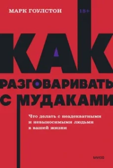 Марк Гоулстон: Как разговаривать с мудаками. Что делать с неадекватными и невыносимыми людьми в вашей жизни