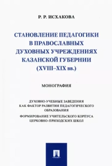 Резеда Исхакова: Становление педагогики в православных духовных учреждениях Казанской губернии (XVIII–XIX вв.)