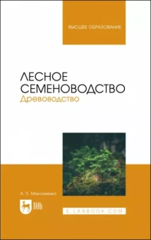 Анатолий Максименко: Лесное семеноводство. Древоводство. Учебник