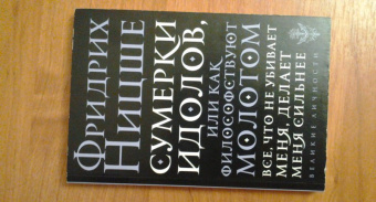 Фридрих Ницше: Сумерки идолов, или Как философствуют молотом