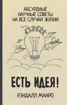 Рэндалл Манро: Есть идея! Абсурдные научные советы на все случаи жизни