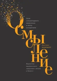 Кристиан Мадсбьерг: Осмысление. Сила гуманитарного мышления в эпоху алгоритмов