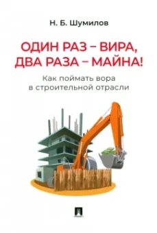 Николай Шумилов: Один раз - вира, два раза - майна! Как поймать вора в строительной отрасли. Практическое пособие