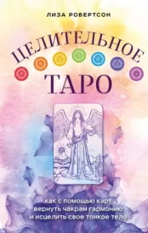 Лиза Робертсон: Целительное Таро. Как с помощью карт вернуть чакрам гармонию и исцелить свое тонкое тело