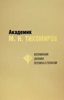 Академик М. Н. Тихомиров. Воспоминания. Дневники. Переписка с учениками