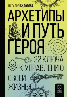 Наталья Сидорова: Архетипы и Путь Героя. 22 ключа к управлению своей жизнью