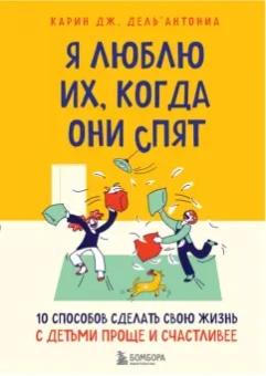 Карин Дель`Антониа: Я люблю их, когда они спят. 10 способов сделать свою жизнь с детьми проще и счастливее